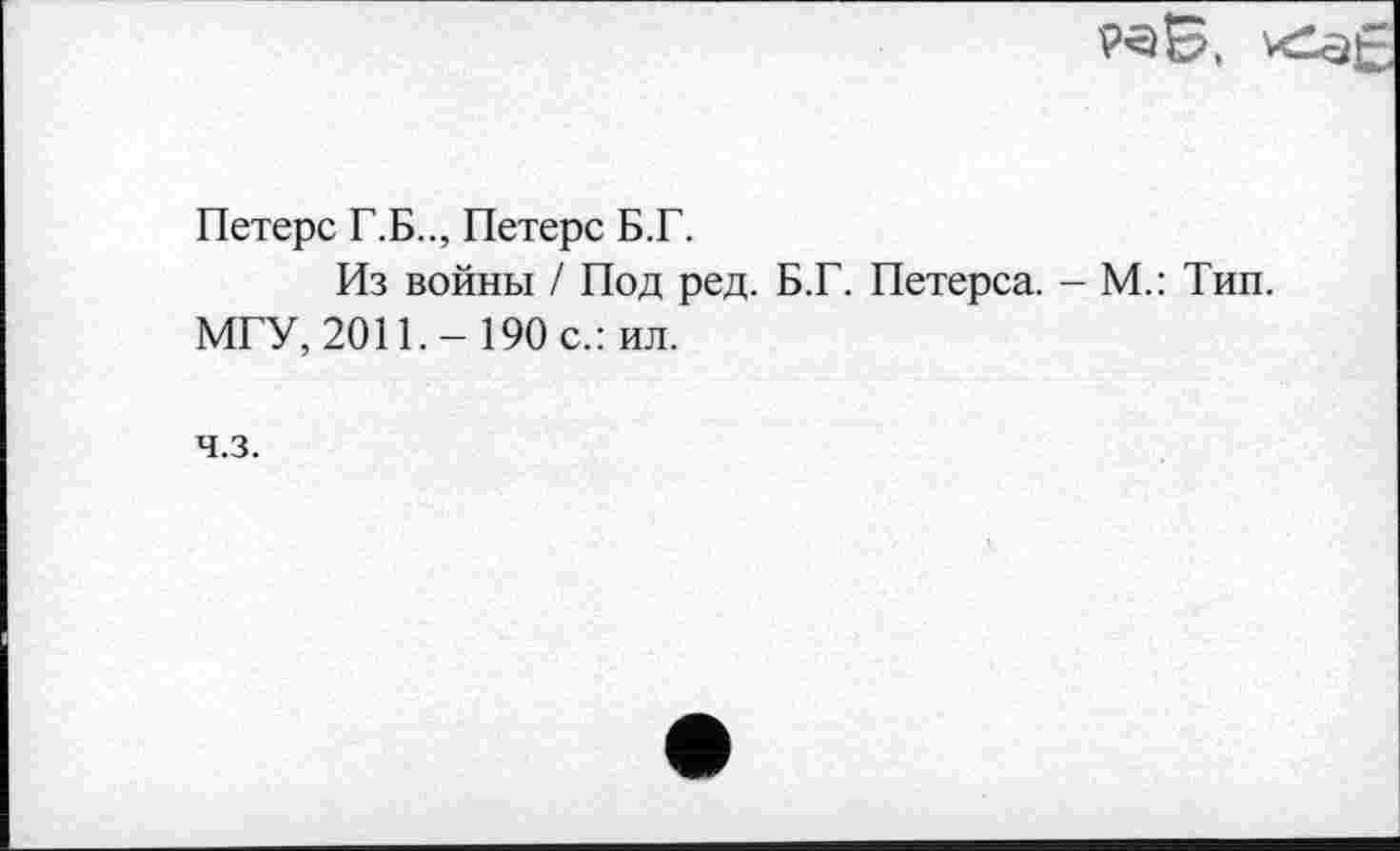 ﻿Петерс Г.Б.., Петерс Б.Г.
Из войны / Под ред. Б.Г. Петерса. МГУ, 2011. - 190 с.: ил.